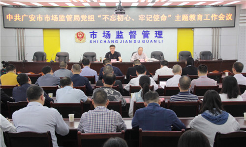 广安市市场监管局召开“不忘初心、牢记使命”主题教育工作会议