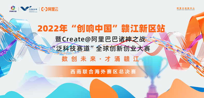 西南联合海外赛区15进10，2022年“创响中国”赣江新区站暨阿里巴巴诸神之战“泛科技赛道”全球创新创业大赛分赛区收官