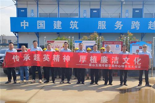 中建科工眉山玉湖冷链交易中心项目党支部：打造风清气正干事环境 护航项目高质量发展